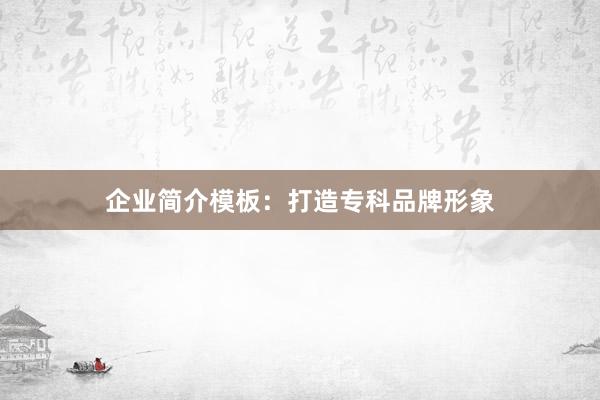 企业简介模板：打造专科品牌形象